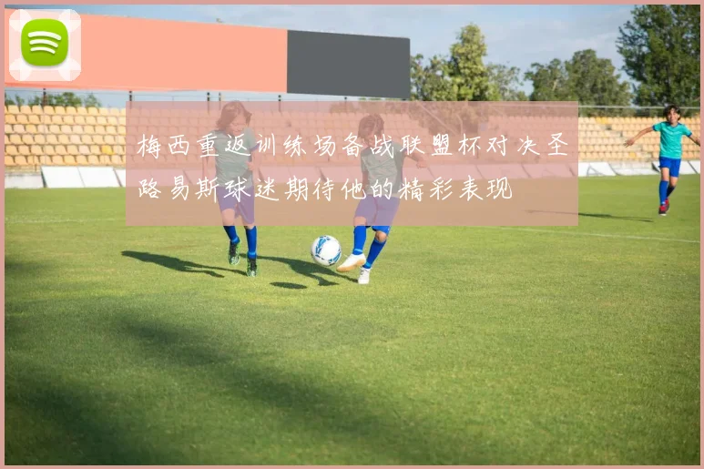 梅西重返训练场备战联盟杯对决圣路易斯球迷期待他的精彩表现