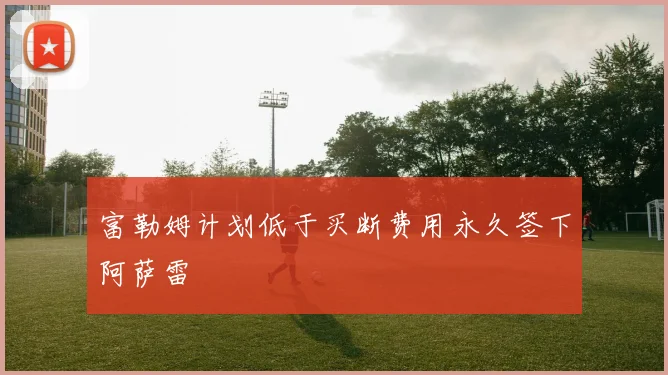 富勒姆计划低于买断费用永久签下阿萨雷