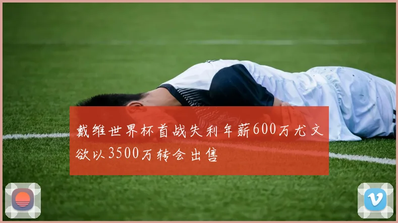 戴维世界杯首战失利年薪600万尤文欲以3500万转会出售