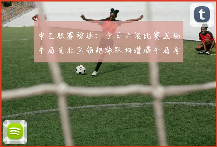中乙联赛综述：今日六场比赛五场平局南北区领跑球队均遭遇平局考验