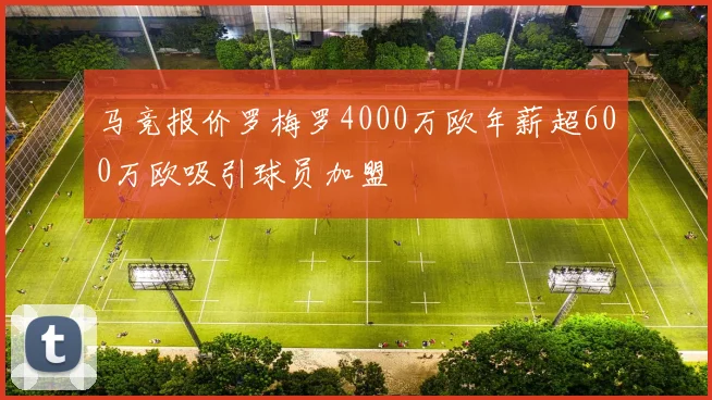 马竞报价罗梅罗4000万欧年薪超600万欧吸引球员加盟
